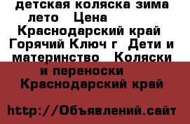 детская коляска зима лето › Цена ­ 7 000 - Краснодарский край, Горячий Ключ г. Дети и материнство » Коляски и переноски   . Краснодарский край